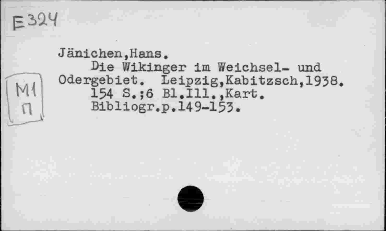 ﻿
Jänichen,Hans.
Die Wikinger im Weichsel- und Odergebiet. Leipzig,Kabitzsch,1938.
154 S.;6 Bl.Ill.,Kart.
Bibliogr.p,149-153.